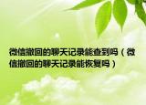 微信撤回的聊天記錄能查到嗎（微信撤回的聊天記錄能恢復(fù)嗎）