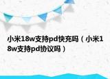 小米18w支持pd快充嗎（小米18w支持pd協(xié)議嗎）