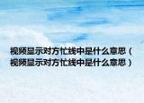 視頻顯示對(duì)方忙線中是什么意思（視頻顯示對(duì)方忙線中是什么意思）