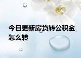 今日更新房貸轉(zhuǎn)公積金怎么轉(zhuǎn)