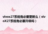vivox27系統(tǒng)有必要更新么（vivoX27系統(tǒng)有必要升級嗎）