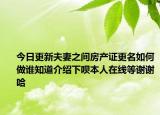 今日更新夫妻之間房產(chǎn)證更名如何做誰(shuí)知道介紹下唄本人在線(xiàn)等謝謝哈