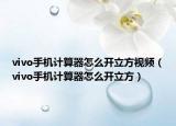 vivo手機(jī)計(jì)算器怎么開立方視頻（vivo手機(jī)計(jì)算器怎么開立方）