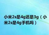 小米2s是4g還是3g（小米2s是4g手機嗎）