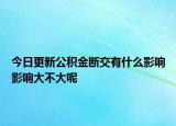 今日更新公積金斷交有什么影響影響大不大呢