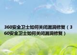 360安全衛(wèi)士如何關(guān)閉漏洞修復(fù)（360安全衛(wèi)士如何關(guān)閉漏洞修復(fù)）