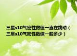 三星s10氣密性數(shù)值一直在跳動（三星s10氣密性數(shù)值一般多少）