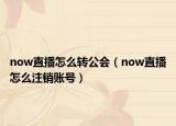 now直播怎么轉(zhuǎn)公會（now直播怎么注銷賬號）