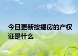 今日更新按揭房的產(chǎn)權(quán)證是什么