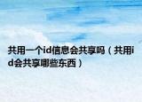 共用一個(gè)id信息會(huì)共享嗎（共用id會(huì)共享哪些東西）