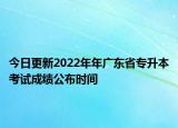 今日更新2022年年廣東省專升本考試成績(jī)公布時(shí)間