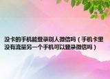 沒卡的手機(jī)能登錄別人微信嗎（手機(jī)卡里沒有流量另一個(gè)手機(jī)可以登錄微信嗎）