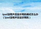 ipad沒有聲音顯示耳機(jī)模式怎么辦（ipad沒有聲音顯示耳機(jī)）