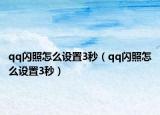 qq閃照怎么設(shè)置3秒（qq閃照怎么設(shè)置3秒）