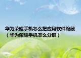 華為榮耀手機怎么把應用軟件隱藏（華為榮耀手機怎么分屏）
