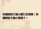快捷鍵放大縮小窗口在哪里（快捷鍵放大縮小是哪個(gè)）
