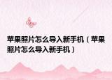 蘋果照片怎么導入新手機（蘋果照片怎么導入新手機）