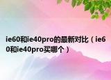ie60和ie40pro的最新對(duì)比（ie60和ie40pro買哪個(gè)）