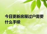 今日更新房屋過(guò)戶需要什么手續(xù)