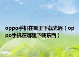 oppo手機在哪里下載光遇（oppo手機在哪里下載東西）