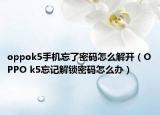 oppok5手機(jī)忘了密碼怎么解開（OPPO k5忘記解鎖密碼怎么辦）