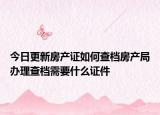 今日更新房產(chǎn)證如何查檔房產(chǎn)局辦理查檔需要什么證件