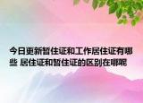 今日更新暫住證和工作居住證有哪些 居住證和暫住證的區(qū)別在哪呢
