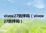 vivox27防摔嗎（vivox27防摔嗎）