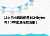 1kb 的準確數(shù)值是1024bytes 嗎（1KB的準確數(shù)值是）