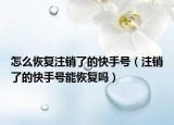 怎么恢復(fù)注銷了的快手號（注銷了的快手號能恢復(fù)嗎）