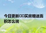 今日更新??買房贈送面積怎么說