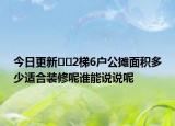 今日更新??2梯6戶公攤面積多少適合裝修呢誰能說說呢