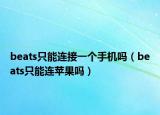 beats只能連接一個(gè)手機(jī)嗎（beats只能連蘋(píng)果嗎）