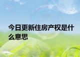 今日更新住房產(chǎn)權(quán)是什么意思