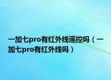 一加七pro有紅外線遙控嗎（一加七pro有紅外線嗎）