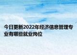 今日更新2022年經(jīng)濟信息管理專業(yè)有哪些就業(yè)崗位