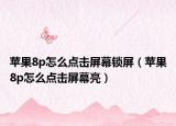 蘋果8p怎么點(diǎn)擊屏幕鎖屏（蘋果8p怎么點(diǎn)擊屏幕亮）