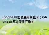 iphone xs怎么使用兩張卡（iphone xs怎么使用廣角）