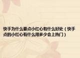 快手為什么要點(diǎn)小紅心有什么好處（快手點(diǎn)的小紅心有什么用多少會(huì)上熱門(mén)）