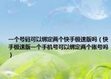 一個號碼可以綁定兩個快手極速版嗎（快手極速版一個手機號可以綁定兩個賬號嗎）
