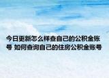 今日更新怎么樣查自己的公積金賬號 如何查詢自己的住房公積金賬號