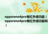 opporeno4pro有紅外線功能（opporeno4pro有紅外線功能嗎）