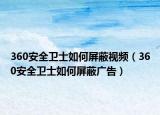 360安全衛(wèi)士如何屏蔽視頻（360安全衛(wèi)士如何屏蔽廣告）