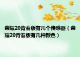 榮耀20青春版有幾個傳感器（榮耀20青春版有幾種顏色）
