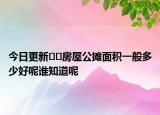 今日更新??房屋公攤面積一般多少好呢誰知道呢