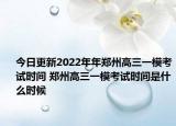 今日更新2022年年鄭州高三一?？荚嚂r間 鄭州高三一模考試時間是什么時候