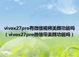 vivox27pro有微信視頻美顏功能嗎（vivox27pro微信帶美顏功能嗎）