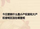 今日更新什么是小產(chǎn)權(quán)房和大產(chǎn)權(quán)房呢區(qū)別在哪里呢