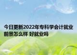 今日更新2022年?？茖W(xué)會(huì)計(jì)就業(yè)前景怎么樣 好就業(yè)嗎