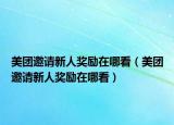 美團邀請新人獎勵在哪看（美團邀請新人獎勵在哪看）